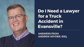 Do I Need a Lawyer for a Truck Accident in Evansville ANSWERS FROM ANDREW KRYDER, ESQ.