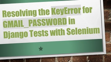 Resolving the KeyError for GMAIL_PASSWORD in Django Tests with Selenium