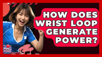 How Does Wrist Loop Generate Power? - Ping Pong Prodigy