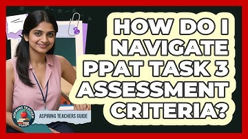 How Do I Navigate PPAT Task 3 Assessment Criteria? - Aspiring Teacher Guide