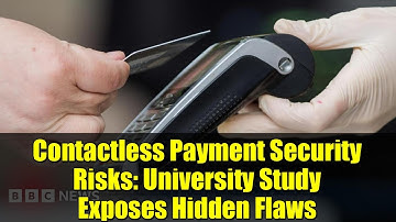 Contactless Payment Security Risks: University Study Exposes Hidden Flaws