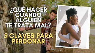 ¿Qué hacer cuando alguien te trata mal?  5 CLAVES PARA PERDONAR