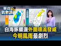 白海豚擺盪「外圍環流發威」！今明風雨最劇烈【東森氣象讚】