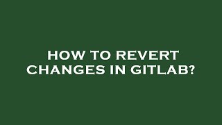 Information How to revert changes in gitlab Guide