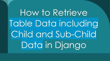 How to Retrieve Table Data including Child and Sub-Child Data in Django