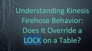Understanding Kinesis Firehose Behavior: Does It Override a LOCK on a Table?