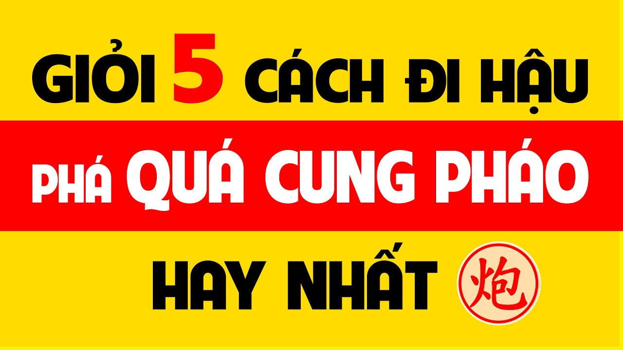 5 cách đi hậu phá quá cung pháo hay nhất.