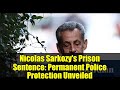 Nicolas Sarkozy's Prison Sentence: Permanent Police Protection Unveiled