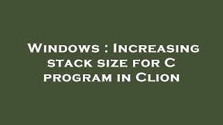 Windows : Increasing stack size for C program in Clion