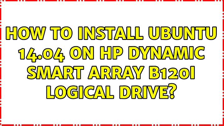 Ubuntu: How To Install Ubuntu 14.04 on HP Dynamic Smart Array b120i logical drive? (2 Solutions!!)
