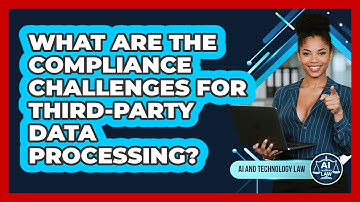 What Are The Compliance Challenges For Third-party Data Processing? - AI and Technology Law