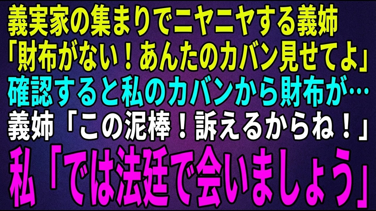 【スカッとする話】義実家の集まりでニヤニヤする義姉「財布がない！あんたカバン見せてみな！」本当に私のカバンから義姉の財布が出て来た→義姉「この泥棒！訴えるわ！」私「では法廷で会いましょう」【修羅場】