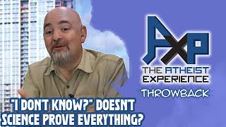 Saying "I Don't Know" When Science Proves Anything? | The Atheist Experience: Throwback