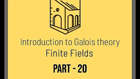 Introduction to Galois Theory - Finite Fields - Part 20