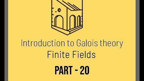 Introduction to Galois Theory - Finite Fields - Part 20
