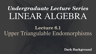 Linear Algebra Lecture 6.1 Upper Triangulable Endomorphisms