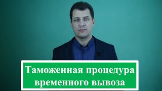 Таможенная процедура временного вывоза