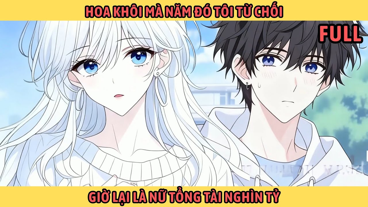 Full Hoa Khôi Mà Năm Đó Tôi Từ Chối Giờ Lại Là Nữ Tổng Tài Nghìn Tỷ.