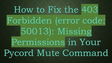 How to Fix the 403 Forbidden (error code: 50013): Missing Permissions in Your Pycord Mute Command
