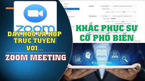 Cách khắc phục một số sự cố phổ biến khi dùng ZOOM MEETING dạy học, hội họp trực tuyến