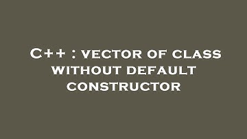 C++ : vector of class without default constructor