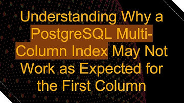 Understanding Why a PostgreSQL Multi-Column Index May Not Work as Expected for the First Column
