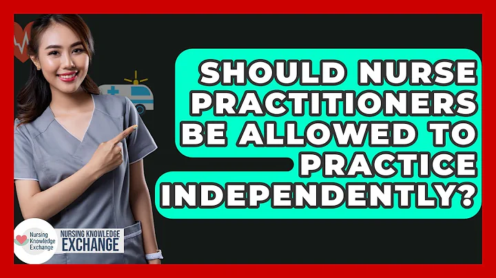 Should Nurse Practitioners Be Allowed To Practice Independently? - Nursing Knowledge Exchange