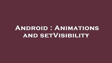 Android : Animations and setVisibility
