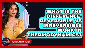 What Is The Difference: Reversible Vs Irreversible Work In Thermodynamics?