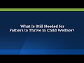 What is still needed for fathers to thrive in child welfare