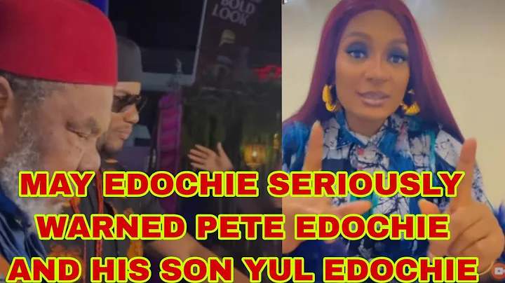 MAY EDOCHIE SERIOUSLY WARNED PETE EDOCHIE AND HIS SON YUL EDOCHIE