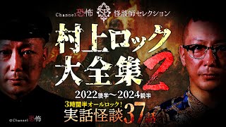 【実話怪談37話】村上ロック◆怪談大全集(2) 2022後半～2024前半【３時間半オールロック】