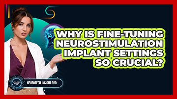 Why Is Fine-tuning Neurostimulation Implant Settings So Crucial? - Neurotech Insight Pro