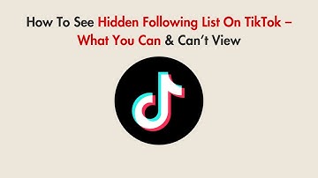 How To See Hidden Following List On TikTok – What You Can & Can’t View