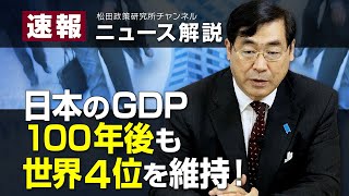 速報！ニュース解説　日本のGDP、１００年後も世界４位を維持！