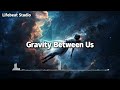 Gravity Between Us - Lifebeat Studio (Lyrics)
