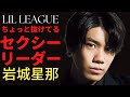 【LIL LEAGUE】ちょっと抜けてるセクシーリーダー岩城星那【LDH】