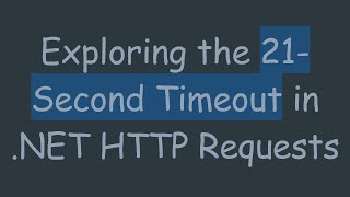 Exploring the 21-Second Timeout in .NET HTTP Requests