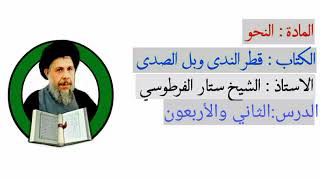 درس:النحوقطرالندى وبل الصدى/شرح الشيخ ستار الفرطوسي دام توفيقه/الدرس(42)