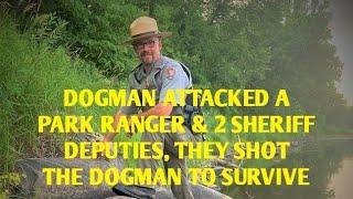 DOGMAN ATTACKED A PARK RANGER & 2 SHERIFF DEPUTIES THEY SHOT THE DOGMAN TO SURVIVE