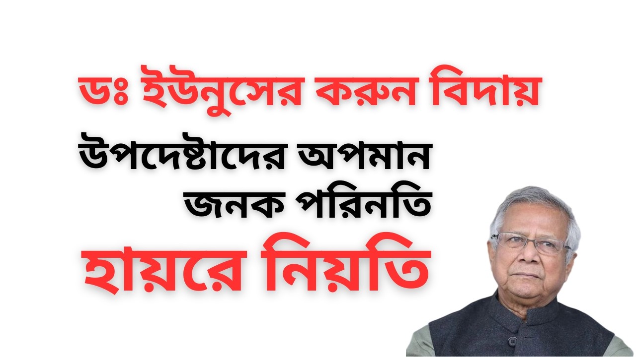 ডঃ ইউনুসের করুন বিদায় ! উপদেষ্টাদের অপমান জনক পরিনতি ! হায়রে নিয়তি !