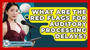 What Are The Red Flags For Auditory Processing Delays? - Communicate Clearly Together