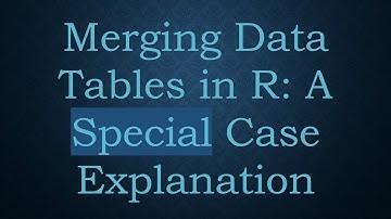Merging Data Tables in R: A Special Case Explanation
