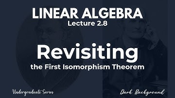 Linear Algebra Lecture 2.8 Revisiting the First Isomorphism Theorem