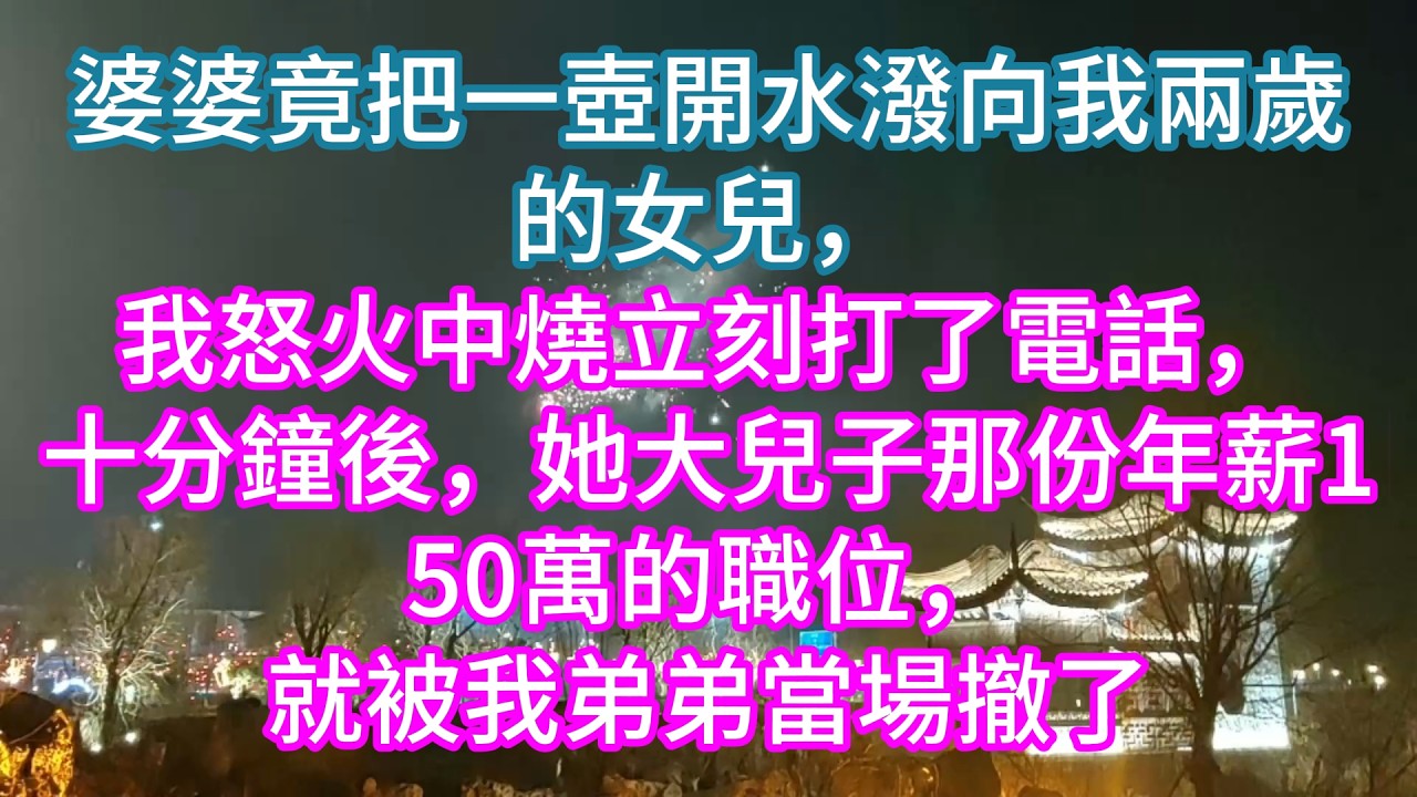 【完結】婆婆竟把一壺開水潑向我兩歲的女兒，我怒火中燒立刻打了電話，十分鐘後，她大兒子那份年薪150萬的職位，就被我弟弟當場撤了