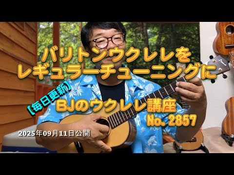 バリトンウクレレをレギュラーチューニングに ／ 【毎日更新】 BJのウクレレ講座 No.2857【2025年09月11日公開】