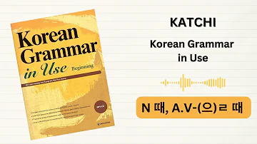 Katchi | Korean Grammar in Use - Audio | Beginning | 5-5 | N 때, A.V-(으)ㄹ 때