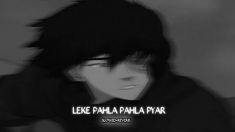 LEKE PAHLA PAHLA PYAR [SLOWED+REVERB]