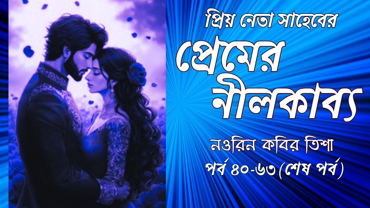 প্রিয় নেতা সাহেবের । প্রেমের নীলকাব্য । পর্ব ৪০-৬৩(শেষ পর্ব)