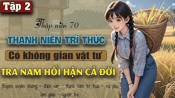 Tập 2 : Thập niên 70 trả thù tra nam ta mang không gian xuống nông thôn làm thanh niên trí thức